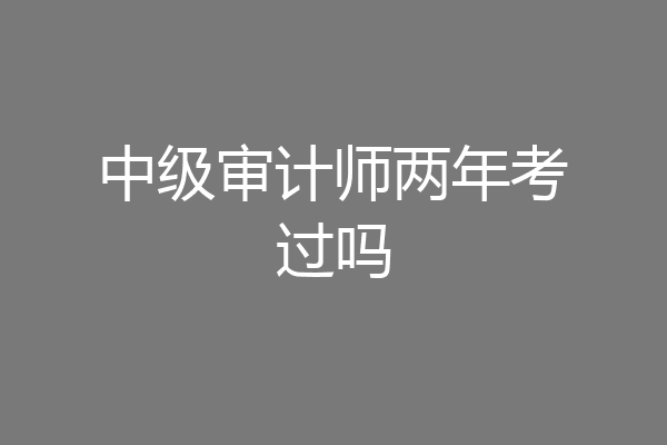 中级审计师两年考过吗