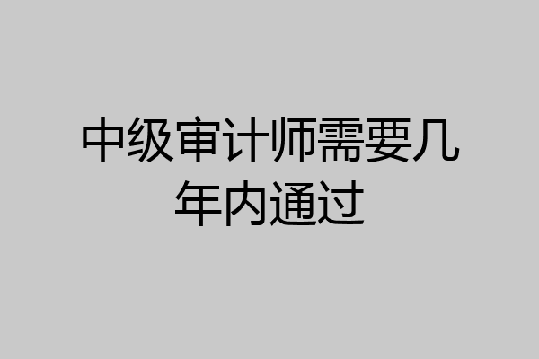 中级审计师需要几年内通过
