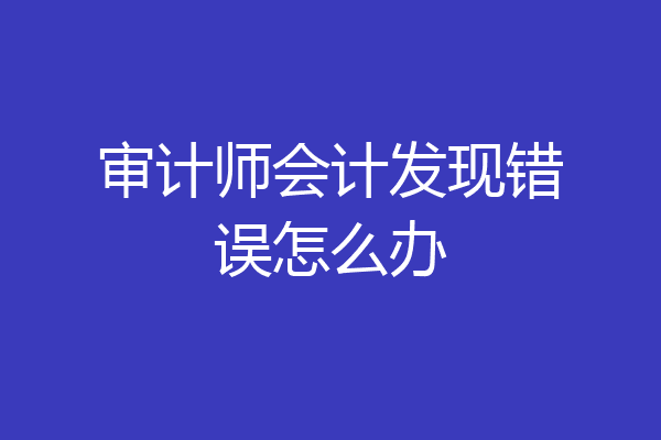 审计师会计发现错误怎么办
