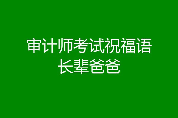 审计师考试祝福语长辈爸爸