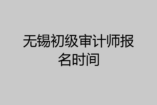 无锡初级审计师报名时间