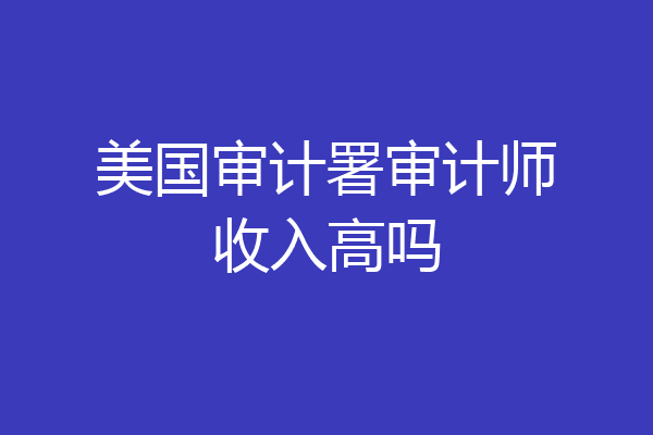 美国审计署审计师收入高吗