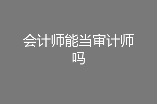 会计师能当审计师吗