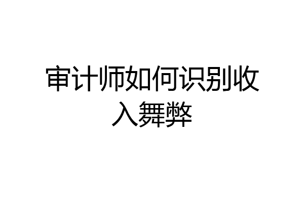 审计师如何识别收入舞弊