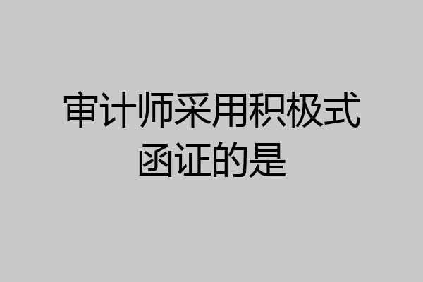 审计师采用积极式函证的是