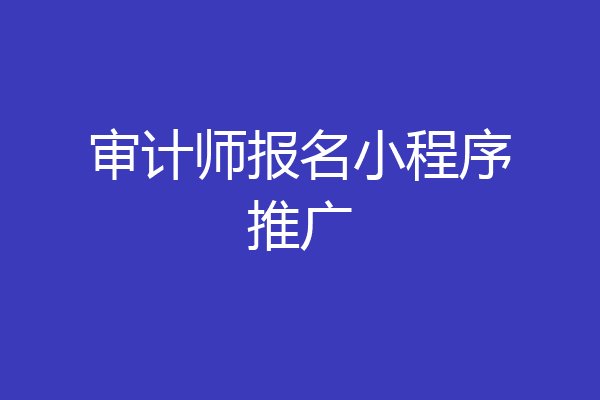 审计师报名小程序推广