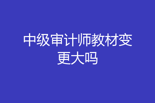 中级审计师教材变更大吗