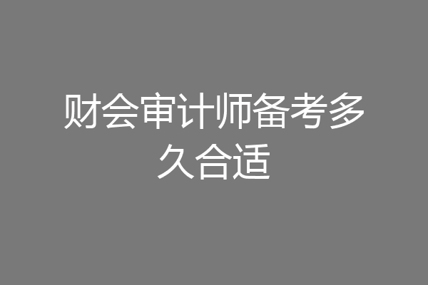 财会审计师备考多久合适