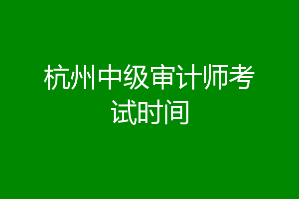 杭州中级审计师考试时间