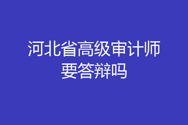 河北省高级审计师要答辩吗