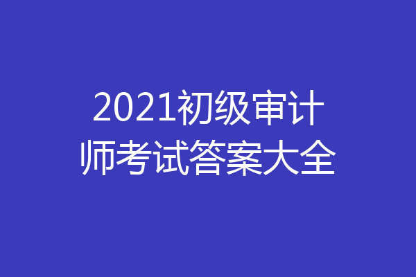 2021初级审计师考试答案大全
