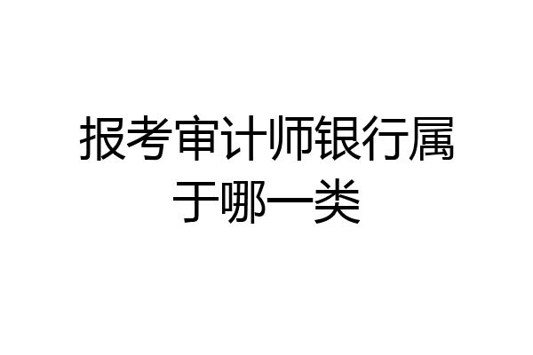 报考审计师银行属于哪一类