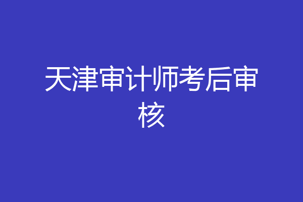 天津审计师考后审核