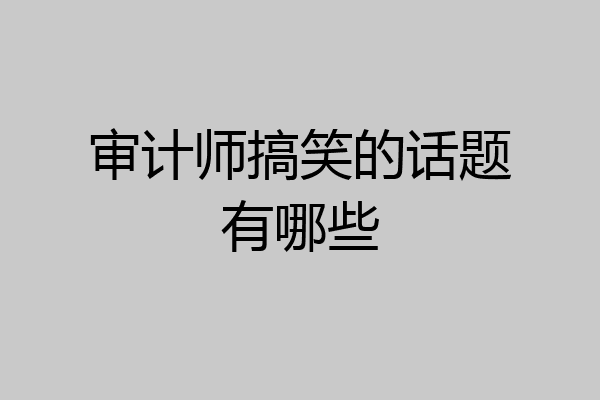 审计师搞笑的话题有哪些
