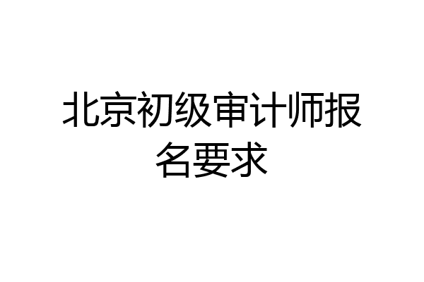 北京初级审计师报名要求