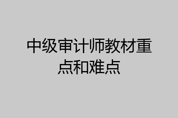 中级审计师教材重点和难点