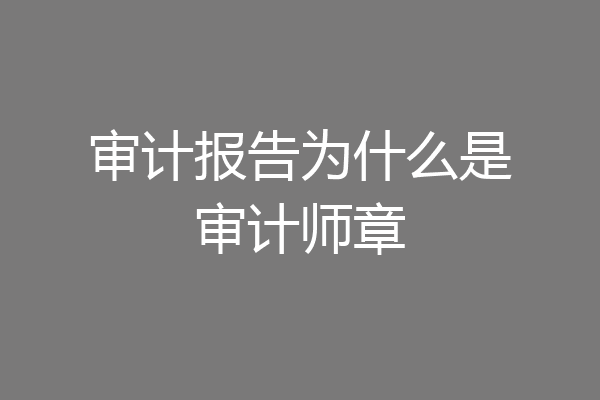 审计报告为什么是审计师章