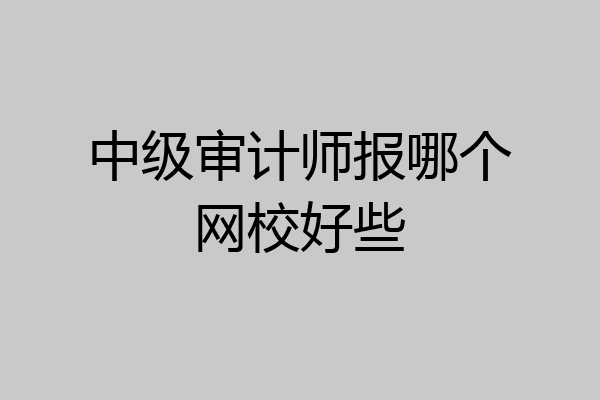 中级审计师报哪个网校好些