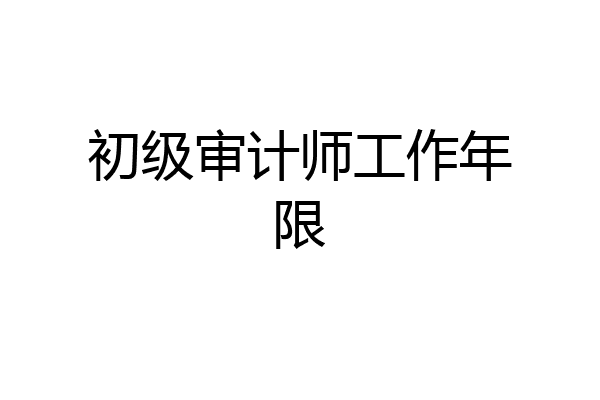 初级审计师工作年限