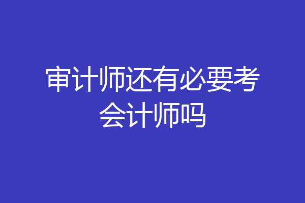 审计师还有必要考会计师吗