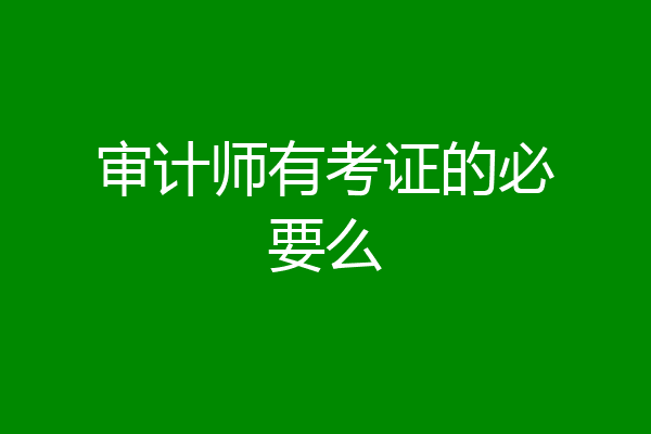审计师有考证的必要么