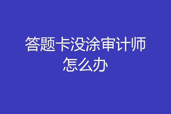 答题卡没涂审计师怎么办