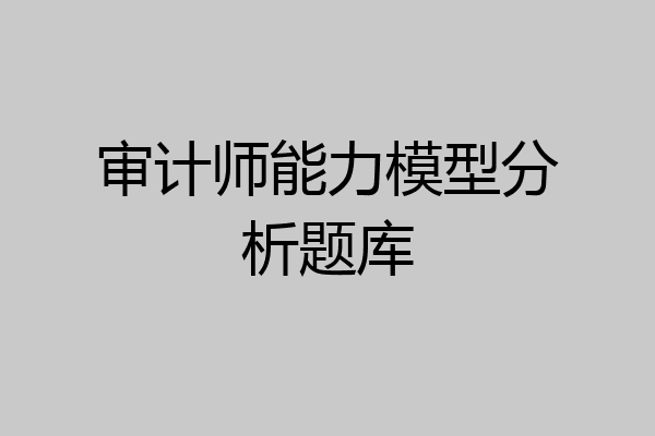 审计师能力模型分析题库