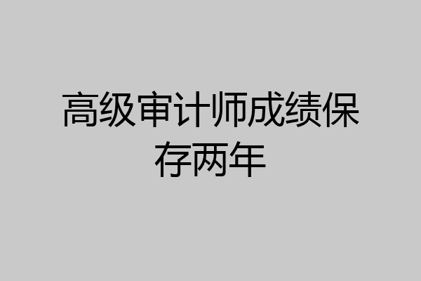 高级审计师成绩保存两年