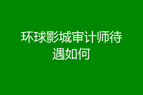 环球影城审计师待遇如何