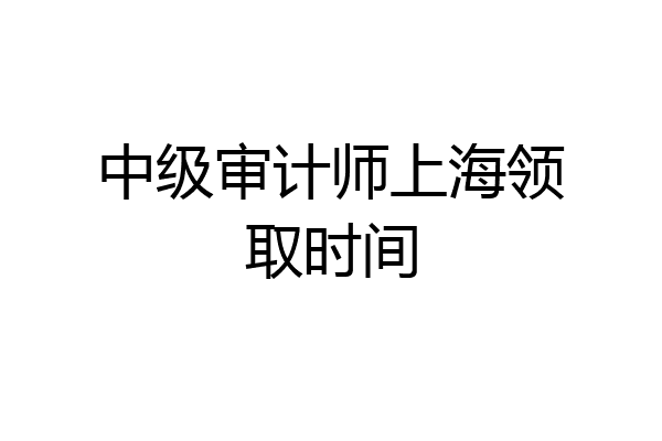中级审计师上海领取时间