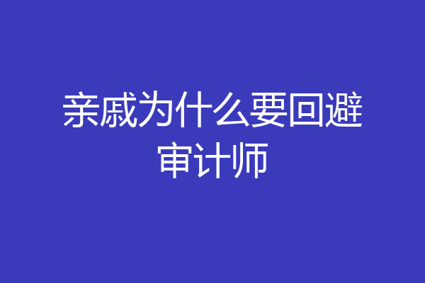 亲戚为什么要回避审计师