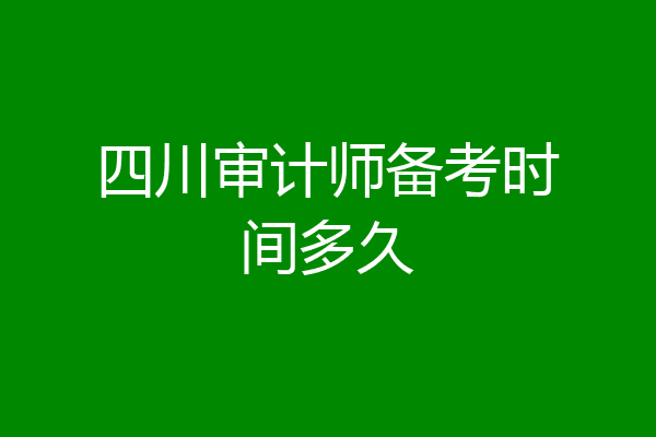 四川审计师备考时间多久