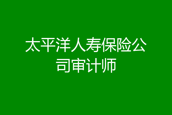 太平洋人寿保险公司审计师