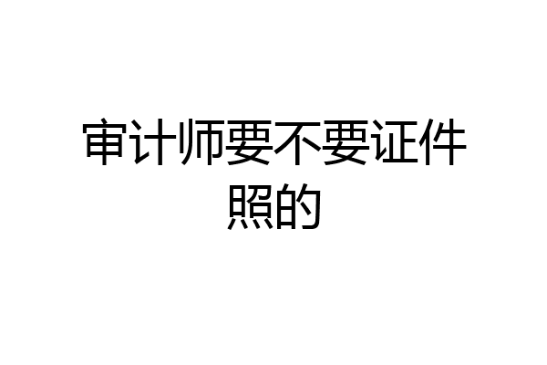 审计师要不要证件照的