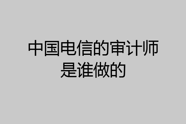 中国电信的审计师是谁做的