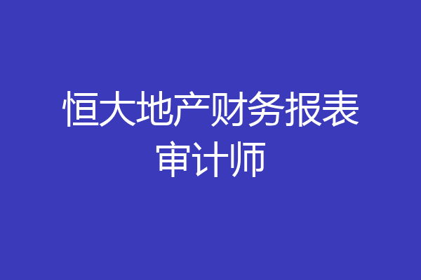 恒大地产财务报表审计师