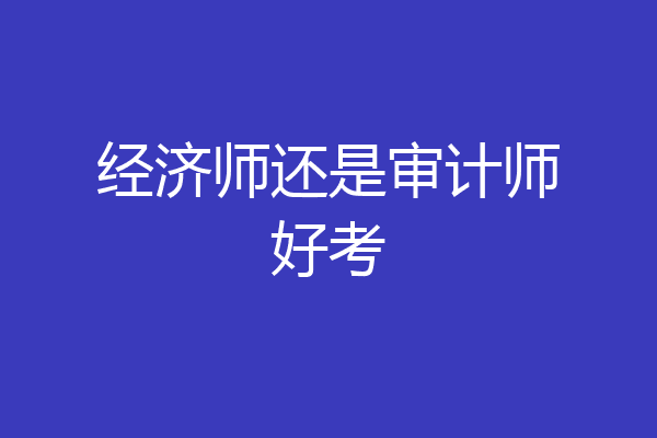 经济师还是审计师好考