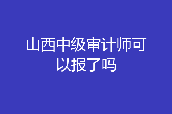 山西中级审计师可以报了吗
