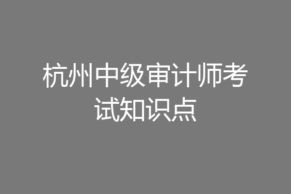 杭州中级审计师考试知识点