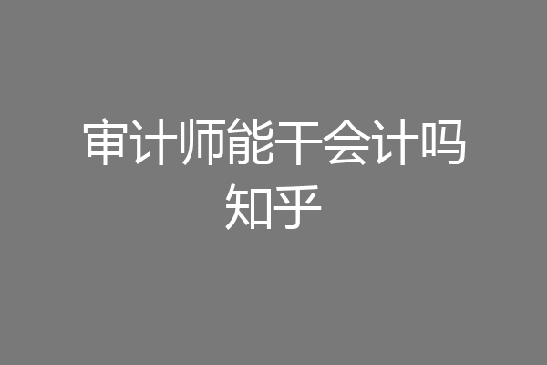 审计师能干会计吗知乎