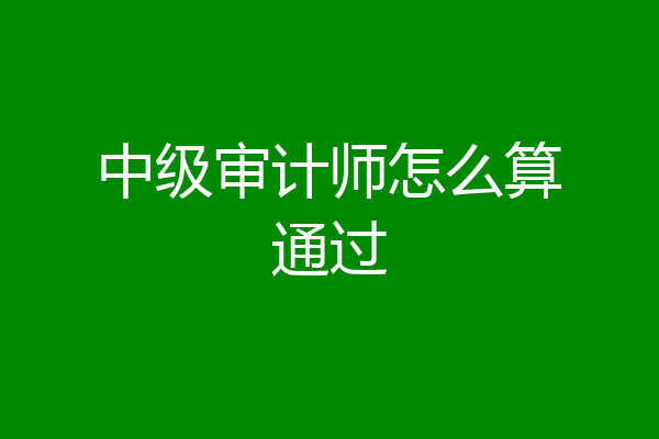 中级审计师怎么算通过