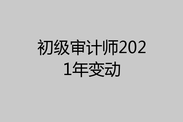 初级审计师2021年变动