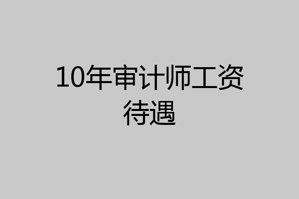 10年审计师工资待遇