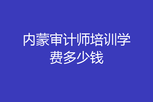 内蒙审计师培训学费多少钱