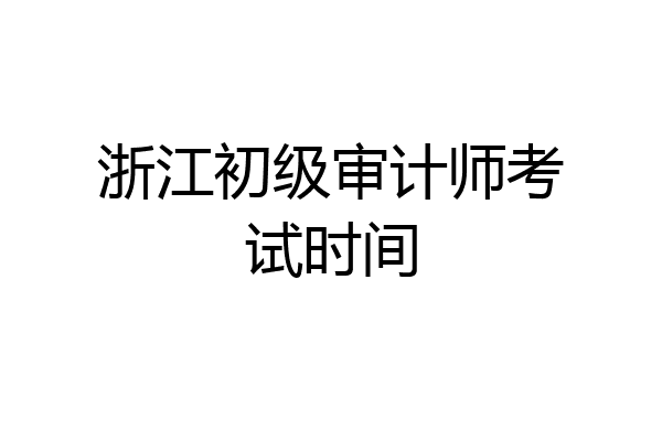 浙江初级审计师考试时间