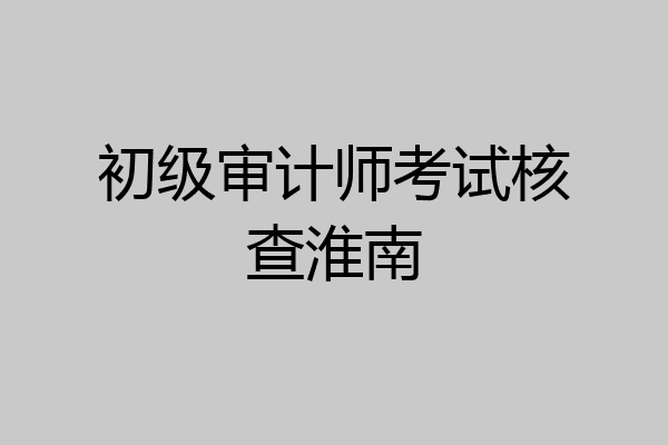初级审计师考试核查淮南
