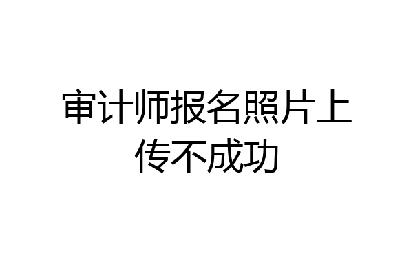 审计师报名照片上传不成功