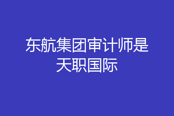 东航集团审计师是天职国际
