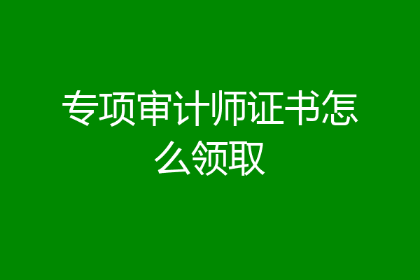 专项审计师证书怎么领取
