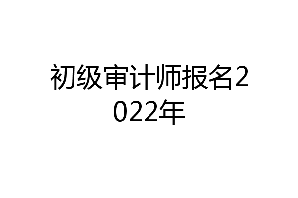 初级审计师报名2022年